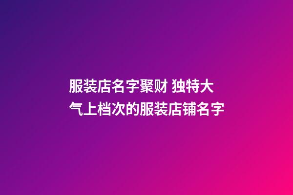 服装店名字聚财 独特大气上档次的服装店铺名字-第1张-店铺起名-玄机派